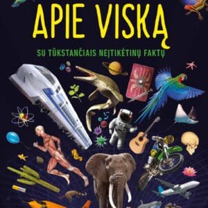 Enciklopedija apie viską. Su tūkstančiais neįtikėtinų faktų