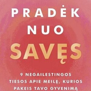 Pradėk nuo savęs. 9 negailestingos tiesos apie meilę, kurios pakeis tavo gyvenimą